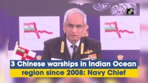 3 Chinese warships in Indian Ocean region since 2008: Navy Chief  Admiral Karambir Singh