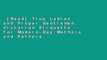 [Read] True Ladies and Proper Gentlemen: Victorian Etiquette for Modern-Day Mothers and Fathers,