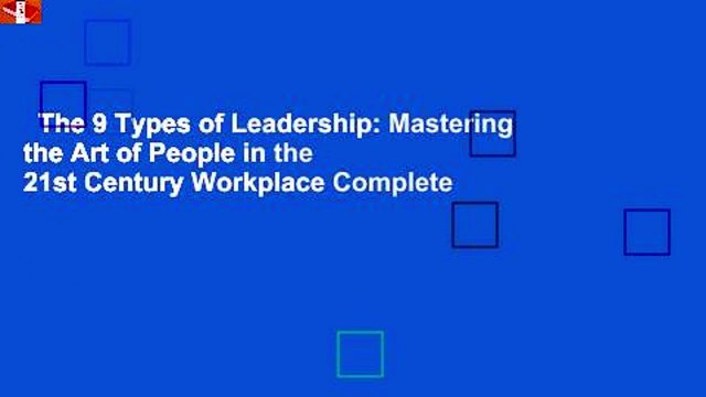 The 9 Types of Leadership: Mastering the Art of People in the 21st Century Workplace Complete