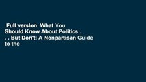 Full version  What You Should Know About Politics . . . But Don't: A Nonpartisan Guide to the