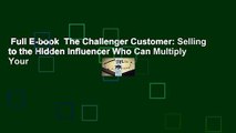 Full E-book  The Challenger Customer: Selling to the Hidden Influencer Who Can Multiply Your