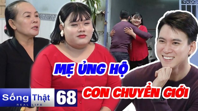Sống Thật - Real Life #68 I ĐAU ĐỚN với mối tình KHÔNG TRỌN VẸN, cô đào được mẹ ỦNG HỘ CHUYỂN GIỚI