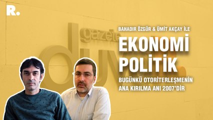 Ekonomi Politik... Ümit Akçay: Bugünkü otoriterleşmenin ana kırılma anı 2007’dir