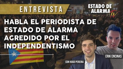 Habla el PERIODISTA de Estado de Alarma AGREDIDO por el INDEPENDENTISMO, Entrevista a Erik Encinas