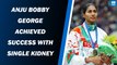 Anju Bobby George achieved success with single kidney
