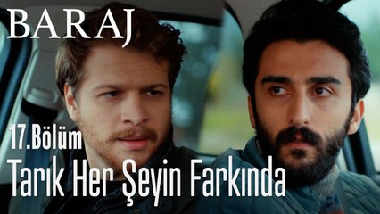 Tarık her şeyin farkında - Baraj 17. Bölüm
