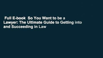 Full E-book  So You Want to be a Lawyer: The Ultimate Guide to Getting into and Succeeding in Law