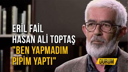 Eril Fail Hasan Ali Toptaş "Ben Yapmadım Pipim Yaptı"