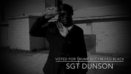 SGT Dunson - Voted for Trump, But I'm Pro Black