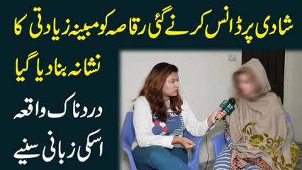 Shadi per dance karnay gai raqasa ko mubayyana ziadti ka nishana bana dia gya, dardnak waqia iski zubani suniye