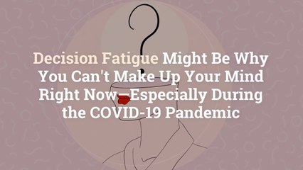Decision Fatigue Might Be Why You Can't Make Up Your Mind Right Now—Especially During the