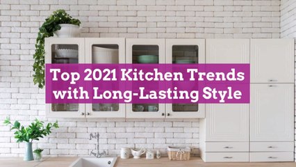 Top 2021 Kitchen Trends with Long-Lasting Style