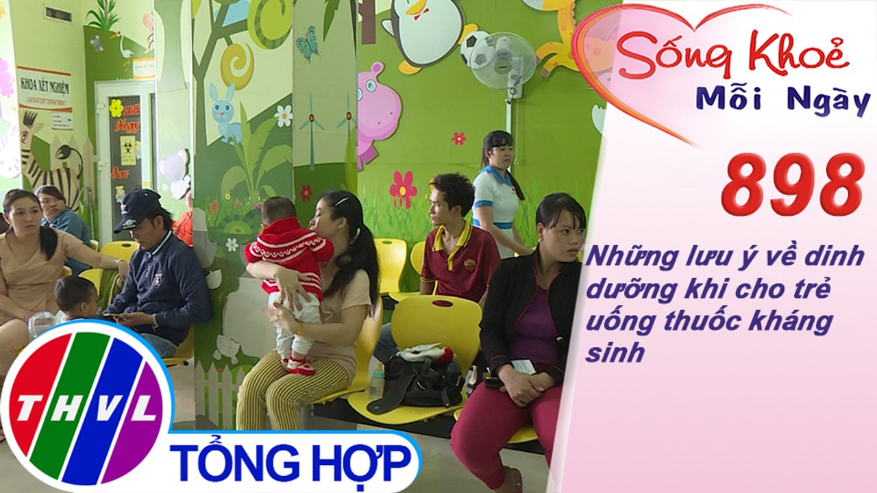 Những lưu ý về dinh dưỡng khi cho trẻ uống thuốc kháng sinh | Sống khỏe mỗi ngày - Kỳ 898