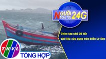 Người đưa tin 24G (18g30 ngày 11/12/2020) - Chìm tàu chở 36 tấn vật liệu xây dựng trên biển Lý Sơn