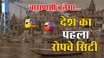 देश का पहला रोपवे सिटी बनेगा वाराणसी