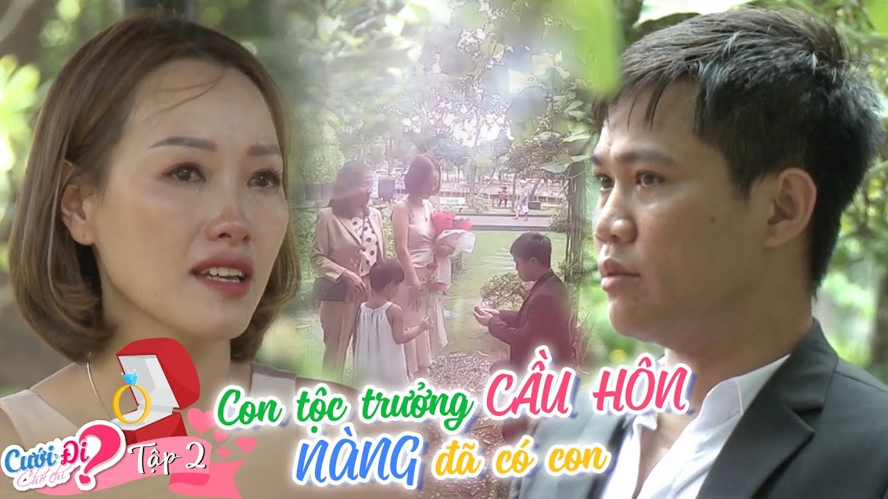 Cưới Đi Chờ Chi | Tập 2: Con trai tộc trưởng rớt nước mắt cầu hôn cô gái đã có con trước mặt mẹ mình