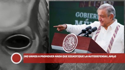 ¡No vamos a promover nada que signifique la autodefensa!, AMLO