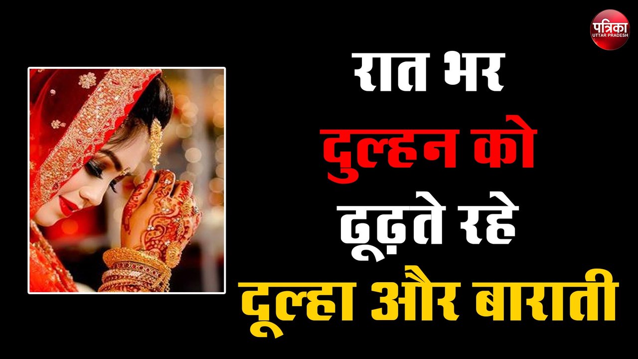 रात भर दुल्हन को ढूढ़ने के बाद वापस दूल्हा सहित घर लौटे बाराती