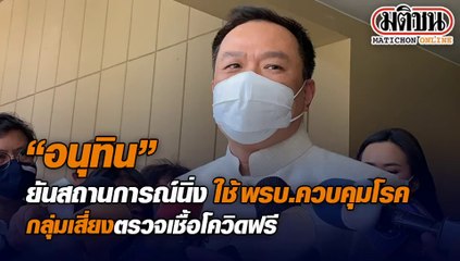 "อนุทิน"ยันสถานการณ์นิ่ง ใช้พรบ.ควบคุมโรค กลุ่มเสี่ยงตรวจเชื้อโรคฟรี