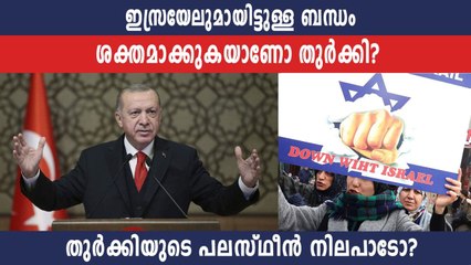 ഇസ്രായേലുമായിട്ടുള്ള ബന്ധം  ശക്തമാക്കുകയാണോ തുർക്കി?