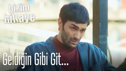 Geldiğin gibi git - Bizim Hikaye