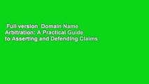 Full version  Domain Name Arbitration: A Practical Guide to Asserting and Defending Claims of