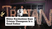 Khloe Kardashian Says Tristan Thompson Is a Good Father
