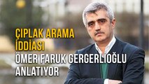 Çıplak Arama İddiasıÖmer Faruk Gergerlioğlu Anlatıyor