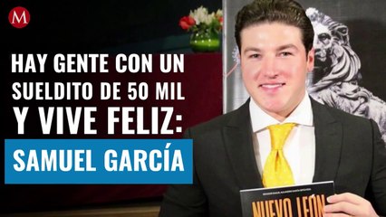 Hay gente con un sueldito de 50 mil y vive feliz, dice Samuel García
