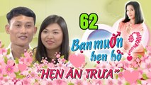 HẸN ĂN TRƯA #62 UNCUT | Chàng Kỹ sư QUE CỦI chọn vợ theo luật BÙ TRỪ mê mẩn nàng MŨM MĨM siêu kén ăn