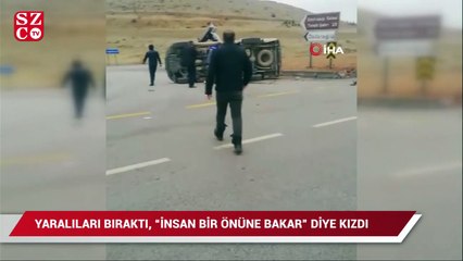 Yaralıları bıraktı, "İnsan bir önüne bakar" diye kızdı