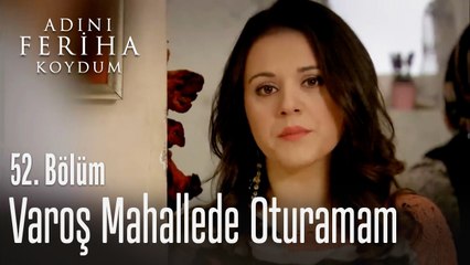 Varoş mahallede oturamam - Adını Feriha Koydum 52. Bölüm