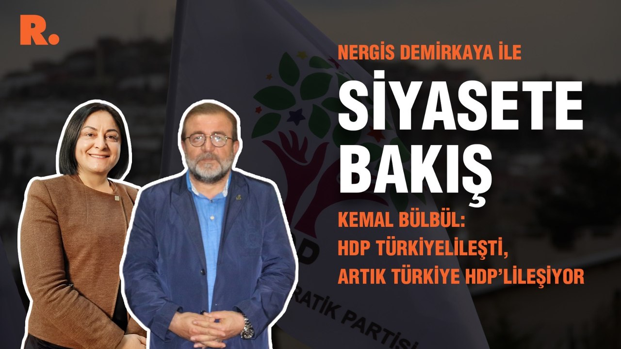Siyasete Bakış... Kemal Bülbül: HDP Türkiyelileşti, artık Türkiye HDP’lileşiyor