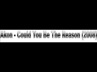 Akon - Could You Be The Reason  ( Brand new 2008)