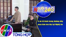 Người đưa tin 24G (18g30 ngày 17/12/2020) - 3 án tử hình trong đường dây mua bán ma túy tại Nghệ An