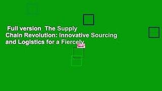 Full version  The Supply Chain Revolution: Innovative Sourcing and Logistics for a Fiercely
