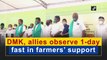 DMK, allies observe one-day fast in farmers’ support