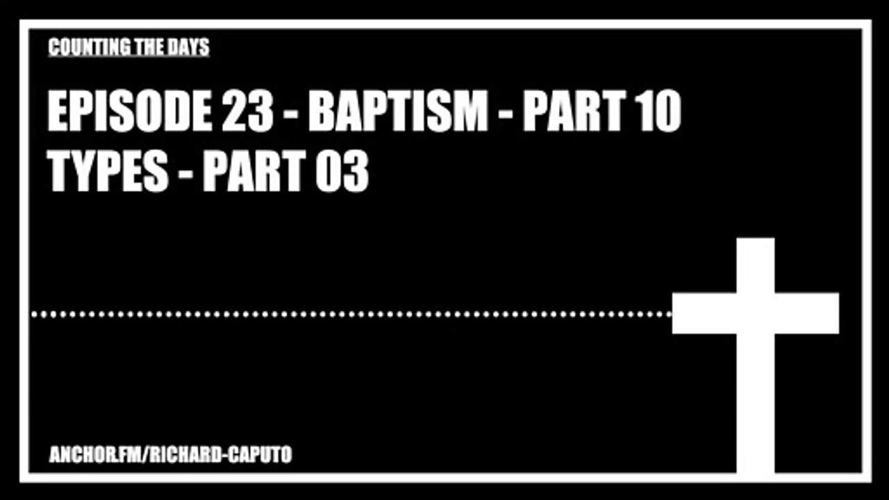Episode 23 - Baptism - Part 10 - Types - Part 03
