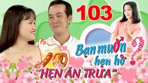 Hẹn Ăn Trưa | Tập 103 | Thiếu úy PCCC bỏ ngành đi CHẠY GRAB rủ rê HOTMOM siêu sexy MỞ QUÁN NHẬU 