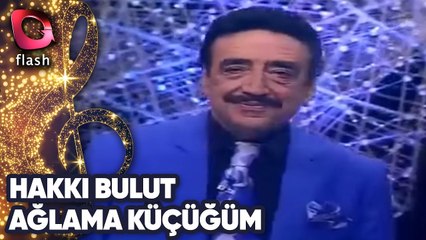 HAKKI BULUT - AĞLAMA KÜÇÜĞÜM