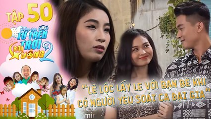 Những Đứa Con Từ Trên Trời Rơi Xuống 2 | Tập 50| Lê Lộc trở mặt nhận ĐẠI GIA làm người yêu để LẤY LE