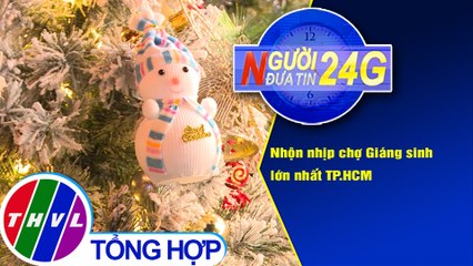 Người đưa tin 24G (18g30 ngày 20/12/2020) - Nhộn nhịp chợ Giáng sinh lớn nhất TP.HCM