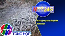 Người đưa tin 24G (18g30 ngày 21/12/2020) - Băng giá phủ trắng đỉnh Fansipan