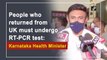 People who returned from UK must undergo RT-PCR test: Karnataka Health Minister K Sudhakar
