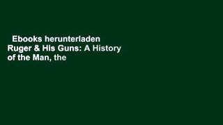 Ebooks herunterladen  Ruger & His Guns: A History of the Man, the Company & Their Firearms Voll