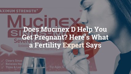 Does Mucinex D Help You Get Pregnant? Here’s What a Fertility Expert Says