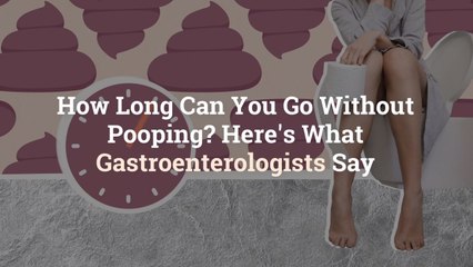 How Long Can You Go Without Pooping? Here’s What Gastroenterologists Say