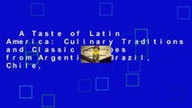 A Taste of Latin America: Culinary Traditions and Classic Recipes from Argentina, Brazil, Chile,