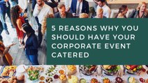 5 Reasons Why You Should Have Your Corporate Event Catered