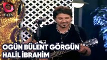 OGÜN BÜLENT GÖRGÜN - HALİL İBRAHİM | Canlı Performans - 11.11.2014